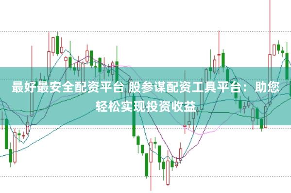 最好最安全配资平台 股参谋配资工具平台：助您轻松实现投资收益