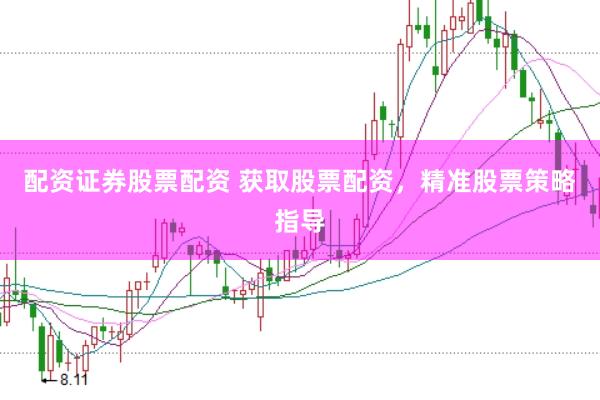 配资证券股票配资 获取股票配资，精准股票策略指导