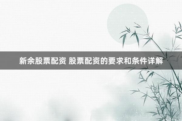 新余股票配资 股票配资的要求和条件详解