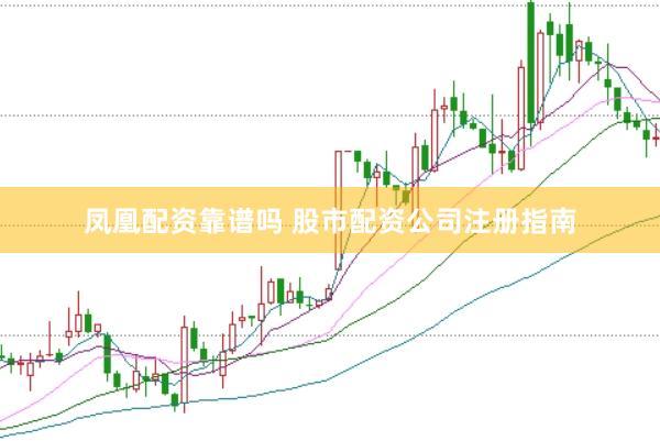 凤凰配资靠谱吗 股市配资公司注册指南