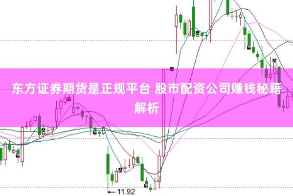 东方证券期货是正规平台 股市配资公司赚钱秘籍解析