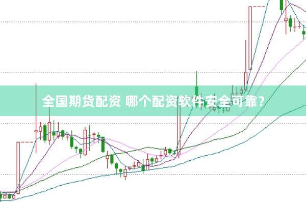 全国期货配资 哪个配资软件安全可靠?