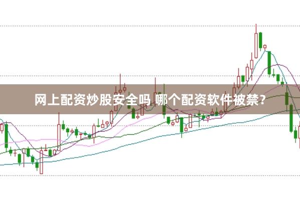 网上配资炒股安全吗 哪个配资软件被禁？