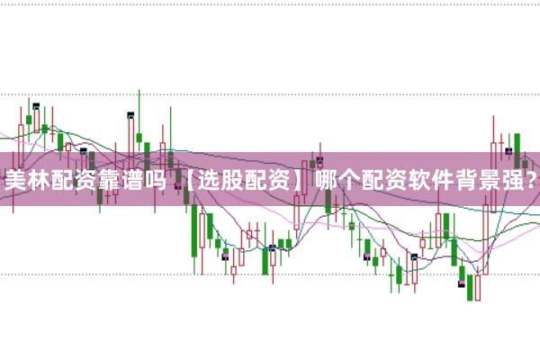 美林配资靠谱吗 【选股配资】哪个配资软件背景强？