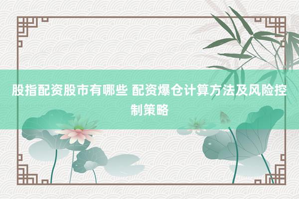 股指配资股市有哪些 配资爆仓计算方法及风险控制策略