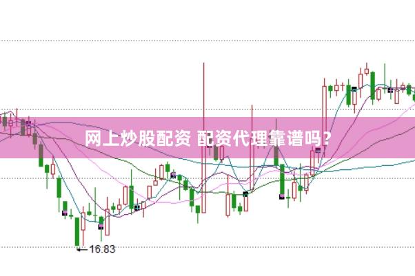 网上炒股配资 配资代理靠谱吗？