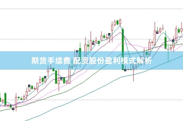 期货手续费 配资股份盈利模式解析