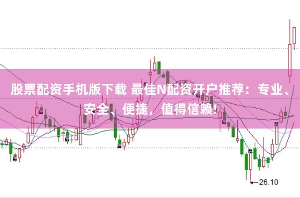 股票配资手机版下载 最佳N配资开户推荐:专业、安全、便捷,值得信赖!