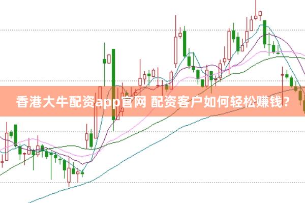 香港大牛配资app官网 配资客户如何轻松赚钱？