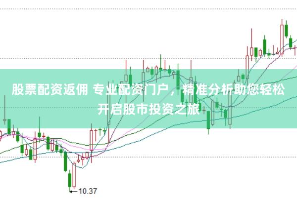 股票配资返佣 专业配资门户，精准分析助您轻松开启股市投资之旅