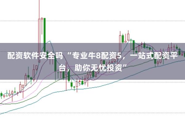 配资软件安全吗 “专业牛8配资5，一站式配资平台，助你无忧投资”