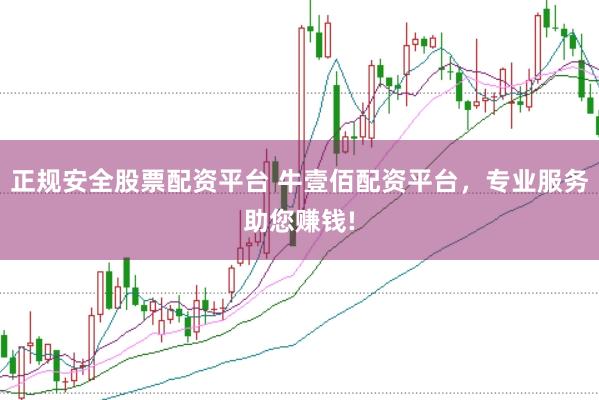 正规安全股票配资平台 牛壹佰配资平台，专业服务助您赚钱!