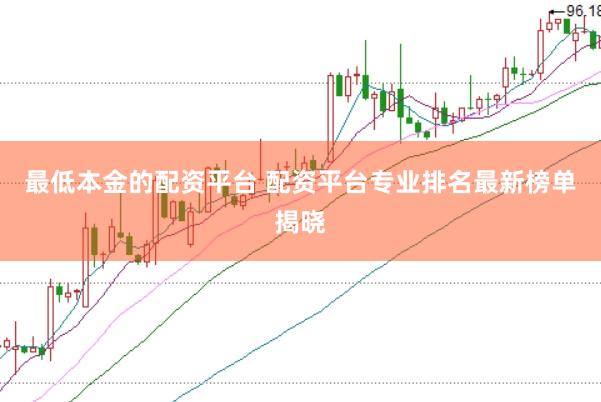 最低本金的配资平台 配资平台专业排名最新榜单揭晓