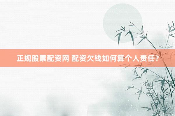 正规股票配资网 配资欠钱如何算个人责任？