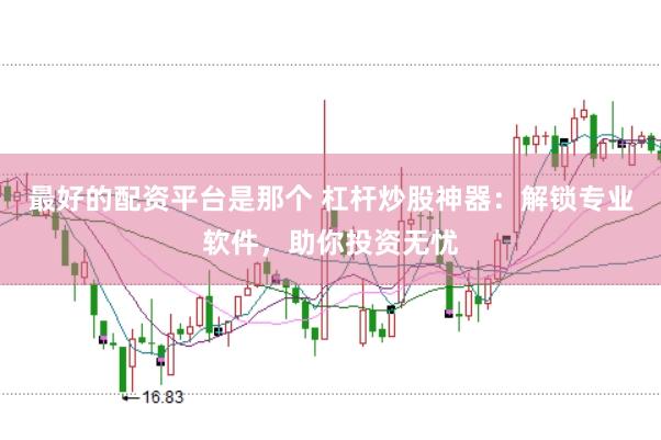 最好的配资平台是那个 杠杆炒股神器：解锁专业软件，助你投资无忧