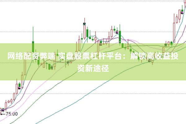 网络配资弊端 实盘股票杠杆平台：解锁高收益投资新途径