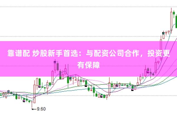 靠谱配 炒股新手首选：与配资公司合作，投资更有保障