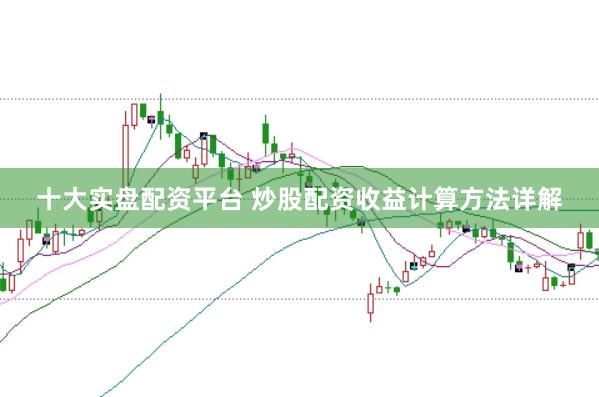 十大实盘配资平台 炒股配资收益计算方法详解