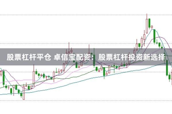 股票杠杆平仓 卓信宝配资：股票杠杆投资新选择