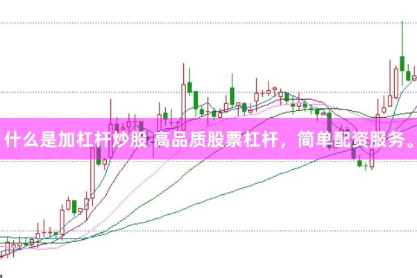 什么是加杠杆炒股 高品质股票杠杆，简单配资服务。