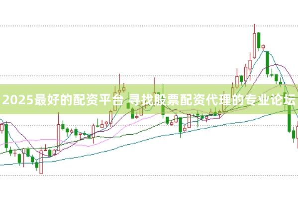 2025最好的配资平台 寻找股票配资代理的专业论坛