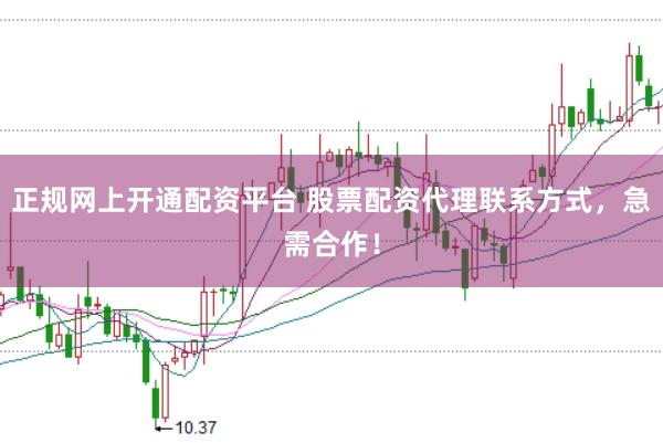 正规网上开通配资平台 股票配资代理联系方式，急需合作！