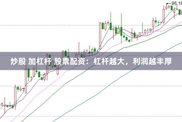 炒股 加杠杆 股票配资：杠杆越大，利润越丰厚
