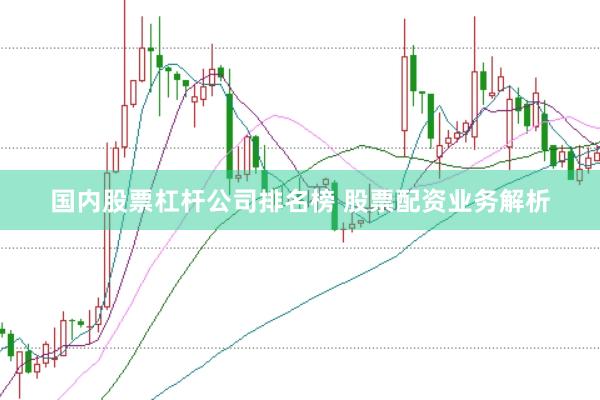 国内股票杠杆公司排名榜 股票配资业务解析