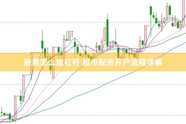 股票怎么加杠杆 股市配资开户流程详解