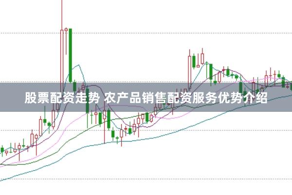 股票配资走势 农产品销售配资服务优势介绍