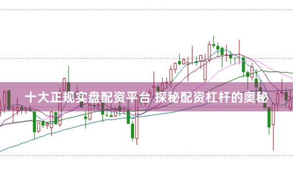 十大正规实盘配资平台 探秘配资杠杆的奥秘