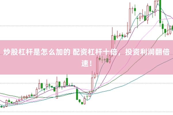 炒股杠杆是怎么加的 配资杠杆十倍，投资利润翻倍速！