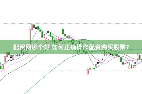 配资网哪个好 如何正确操作配资购买股票？