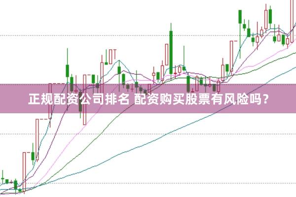 正规配资公司排名 配资购买股票有风险吗？