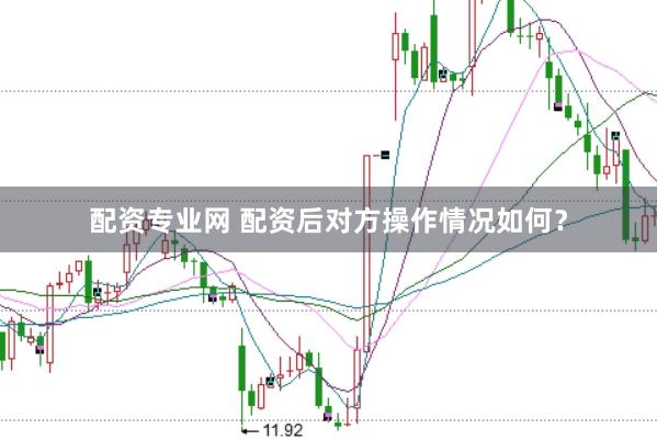 配资专业网 配资后对方操作情况如何？