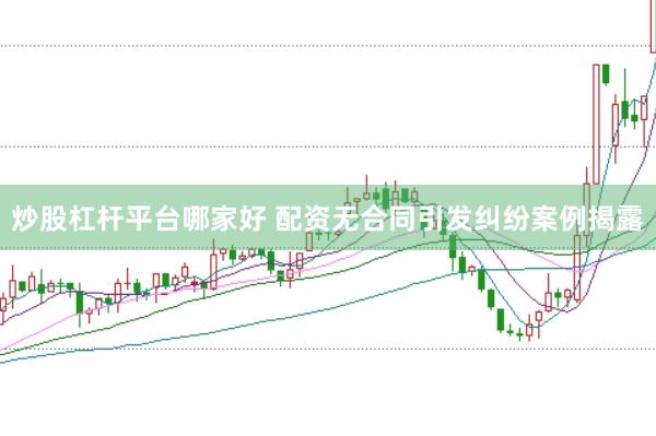 炒股杠杆平台哪家好 配资无合同引发纠纷案例揭露