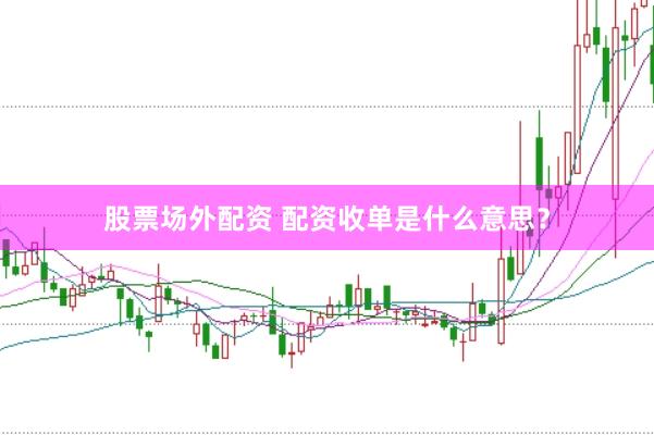 股票场外配资 配资收单是什么意思？