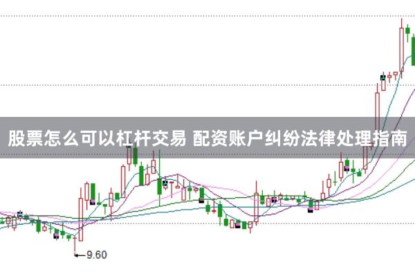 股票怎么可以杠杆交易 配资账户纠纷法律处理指南