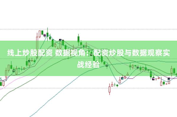 线上炒股配资 数据视角：配资炒股与数据观察实战经验