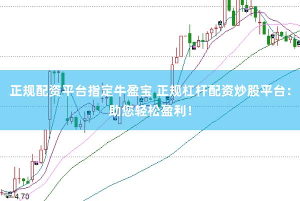 正规配资平台指定牛盈宝 正规杠杆配资炒股平台：助您轻松盈利！