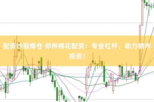 配资炒股爆仓 郑州棉花配资：专业杠杆，助力棉市投资！