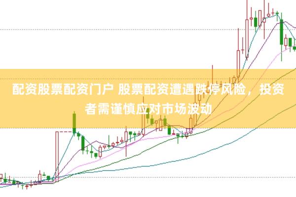 配资股票配资门户 股票配资遭遇跌停风险，投资者需谨慎应对市场波动